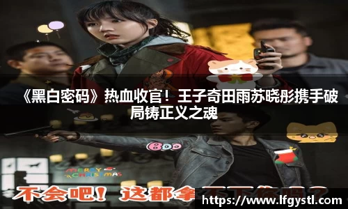 97国际：《黑白密码》热血收官！王子奇田雨苏晓彤携手破局铸正义之魂