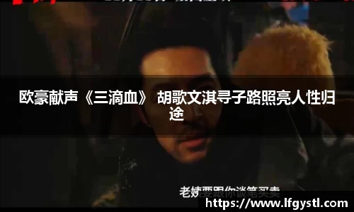 97国际：欧豪献声《三滴血》 胡歌文淇寻子路照亮人性归途